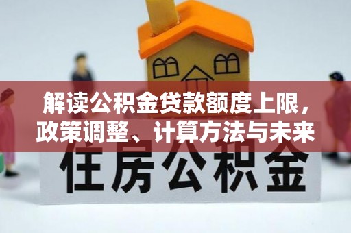 隆回解读公积金贷款额度上限，政策调整、计算方法与未来趋势