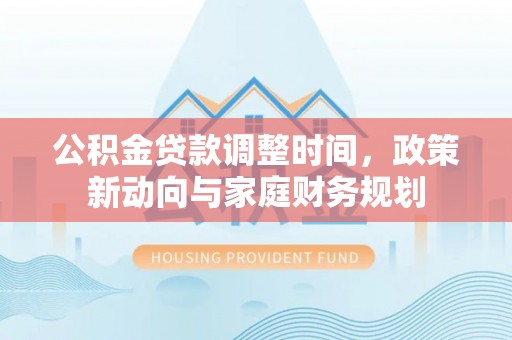 隆回公积金贷款调整时间，政策新动向与家庭财务规划