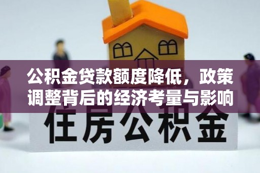隆回公积金贷款额度降低，政策调整背后的经济考量与影响
