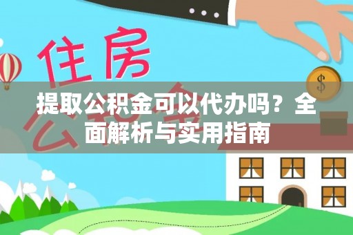 隆回提取公积金可以代办吗？全面解析与实用指南