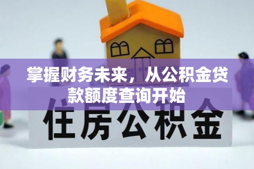隆回掌握财务未来，从公积金贷款额度查询开始