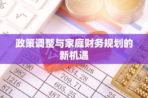 隆回政策调整与家庭财务规划的新机遇