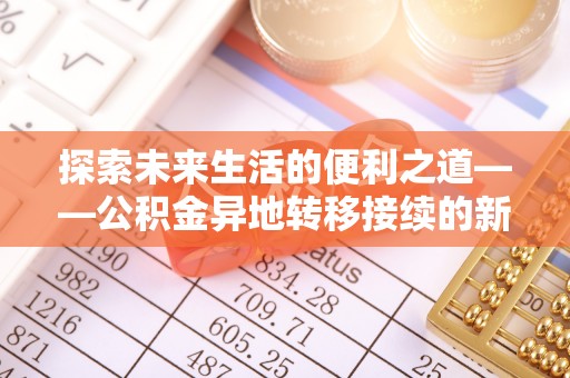 隆回探索未来生活的便利之道——公积金异地转移接续的新篇章