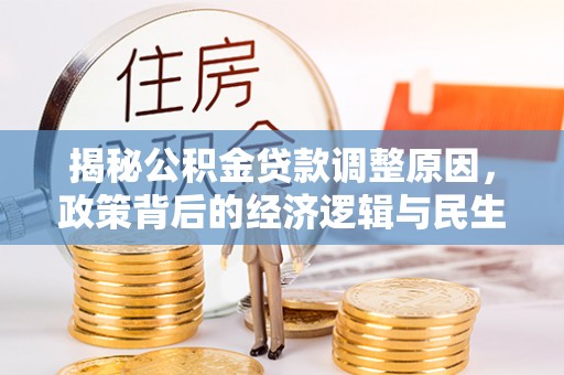 隆回揭秘公积金贷款调整原因，政策背后的经济逻辑与民生考量