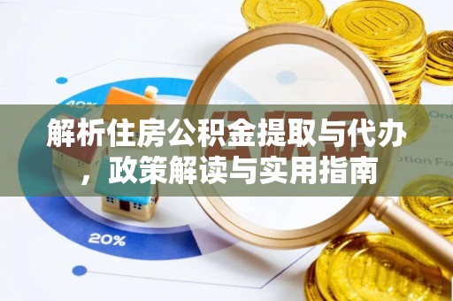 隆回解析住房公积金提取与代办，政策解读与实用指南