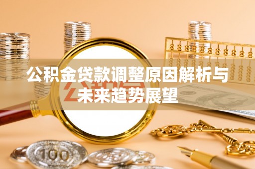 隆回公积金贷款调整原因解析与未来趋势展望