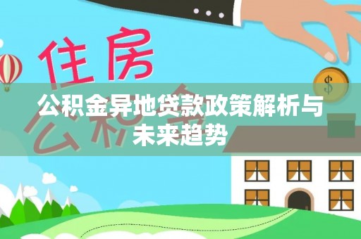 隆回公积金异地贷款政策解析与未来趋势