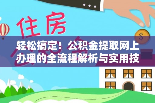 隆回轻松搞定！公积金提取网上办理的全流程解析与实用技巧