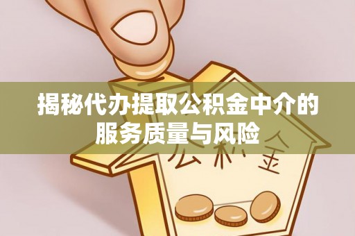 隆回揭秘代办提取公积金中介的服务质量与风险