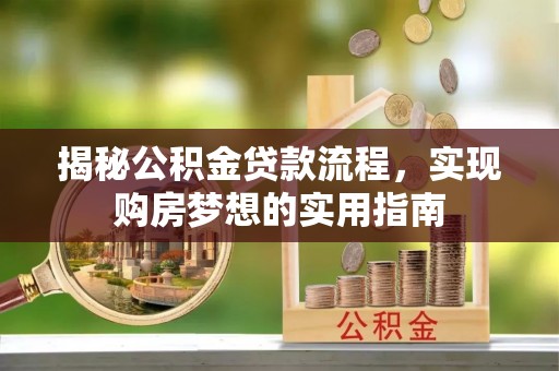 隆回揭秘公积金贷款流程，实现购房梦想的实用指南