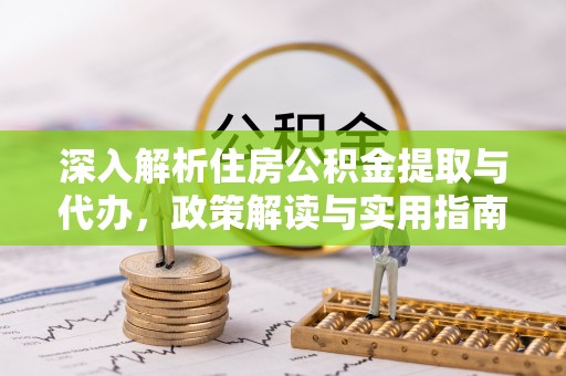 隆回深入解析住房公积金提取与代办，政策解读与实用指南