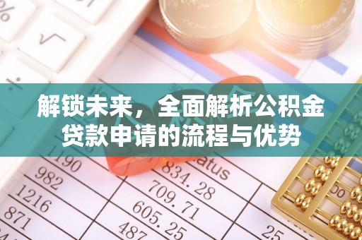 隆回解锁未来，全面解析公积金贷款申请的流程与优势